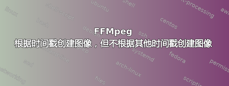 FFMpeg 根据时间戳创建图像，但不根据其他时间戳创建图像