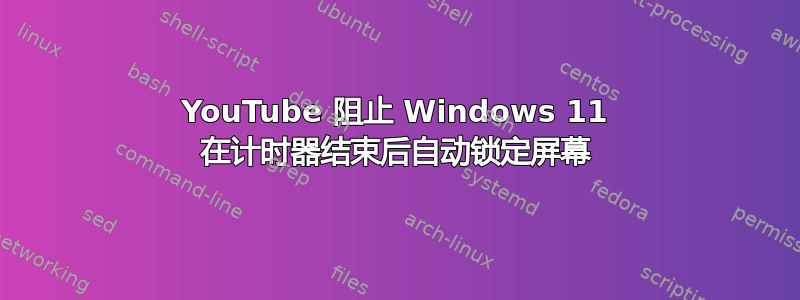 YouTube 阻止 Windows 11 在计时器结束后自动锁定屏幕