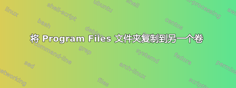 将 Program Files 文件夹复制到另一个卷