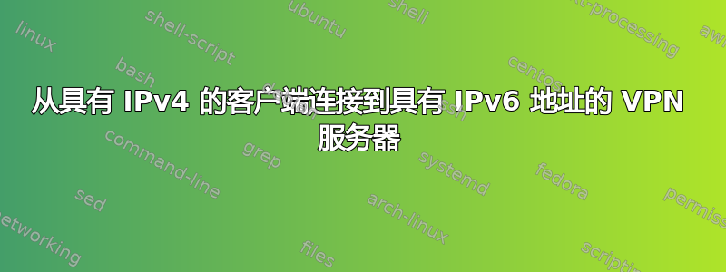 从具有 IPv4 的客户端连接到具有 IPv6 地址的 VPN 服务器