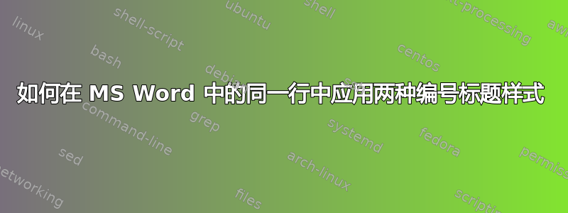 如何在 MS Word 中的同一行中应用两种编号标题样式