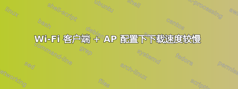 Wi-Fi 客户端 + AP 配置下下载速度较慢