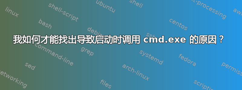 我如何才能找出导致启动时调用 cmd.exe 的原因？