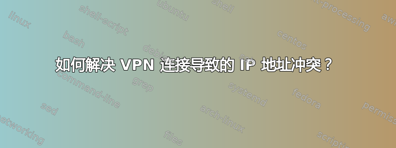 如何解决 VPN 连接导致的 IP 地址冲突？