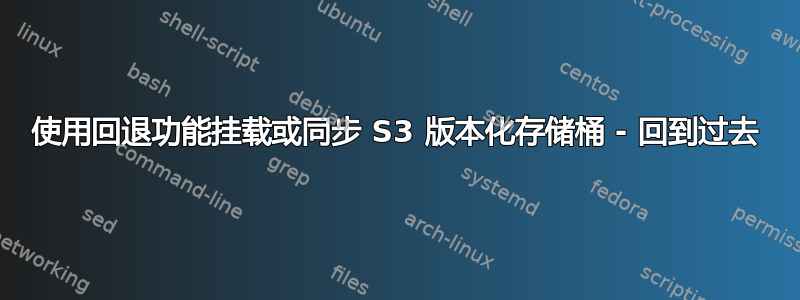 使用回退功能挂载或同步 S3 版本化存储桶 - 回到过去