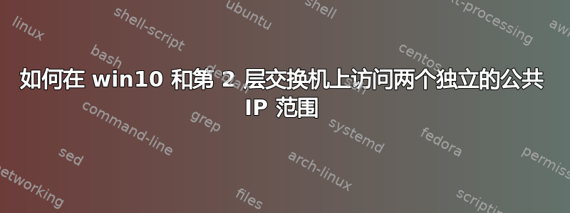 如何在 win10 和第 2 层交换机上访问两个独立的公共 IP 范围