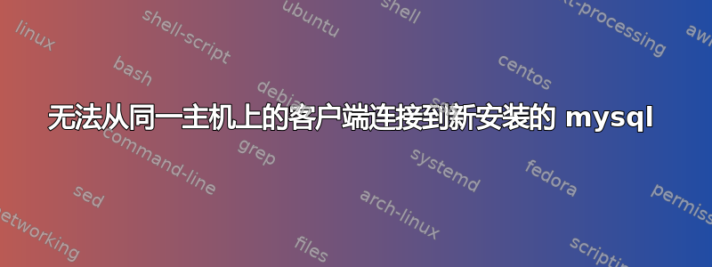 无法从同一主机上的客户端连接到新安装的 mysql