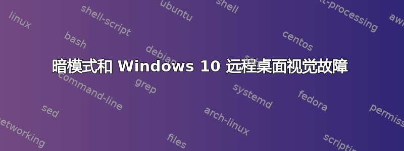 暗模式和 Windows 10 远程桌面视觉故障