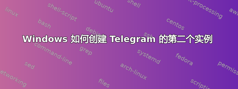 Windows 如何创建 Telegram 的第二个实例