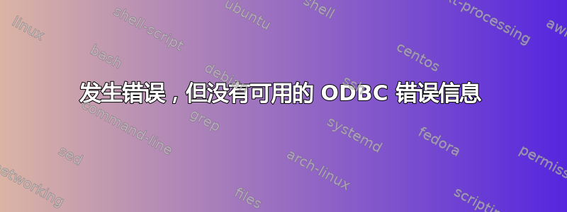 发生错误，但没有可用的 ODBC 错误信息