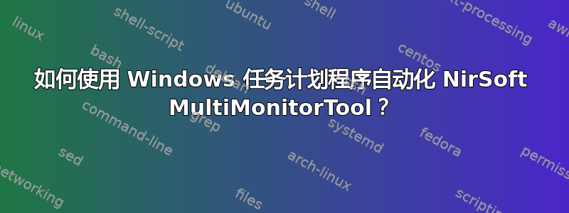 如何使用 Windows 任务计划程序自动化 NirSoft MultiMonitorTool？