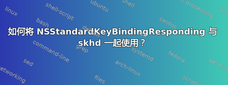 如何将 NSStandardKeyBindingResponding 与 skhd 一起使用？