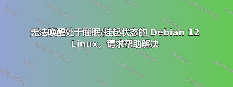 无法唤醒处于睡眠/挂起状态的 Debian 12 Linux。请求帮助解决