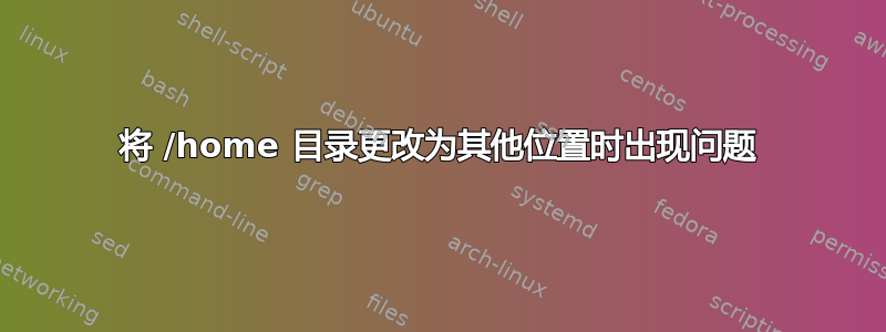 将 /home 目录更改为其他位置时出现问题