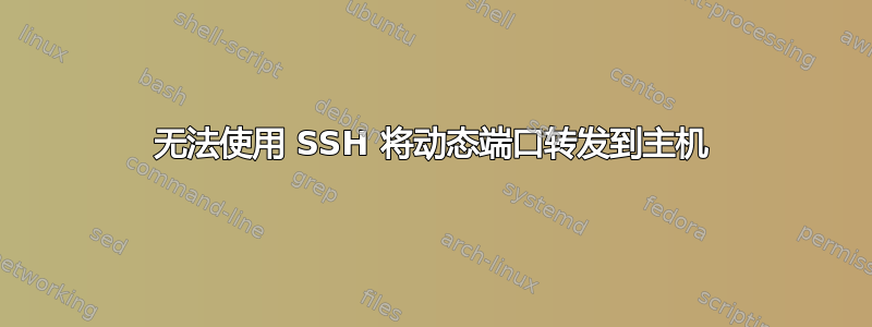 无法使用 SSH 将动态端口转发到主机