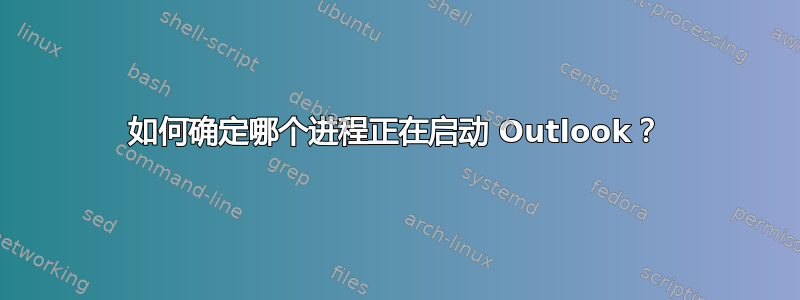 如何确定哪个进程正在启动 Outlook？