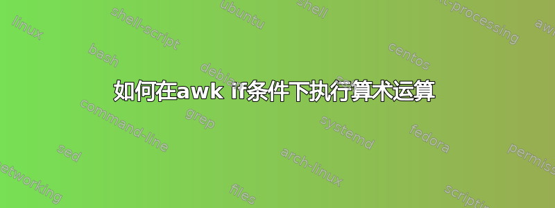 如何在awk if条件下执行算术运算