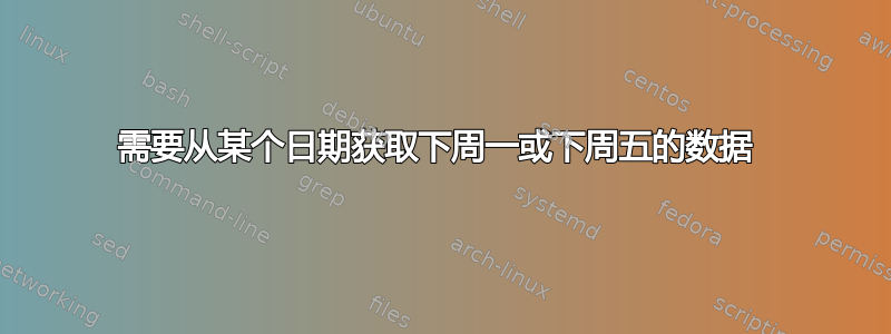 需要从某个日期获取下周一或下周五的数据 