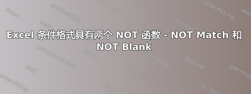 Excel 条件格式具有两个 NOT 函数 - NOT Match 和 NOT Blank