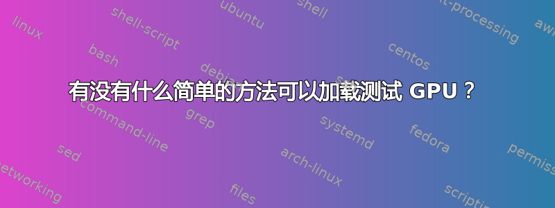 有没有什么简单的方法可以加载测试 GPU？