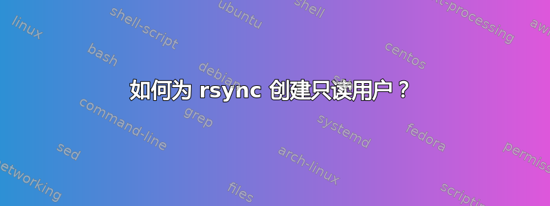 如何为 rsync 创建只读用户？