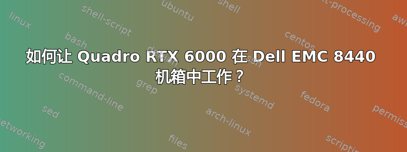 如何让 Quadro RTX 6000 在 Dell EMC 8440 机箱中工作？