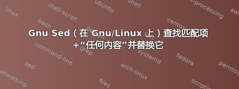 Gnu Sed（在 Gnu/Linux 上）查找匹配项 +“任何内容”并替换它