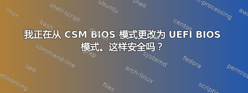 我正在从 CSM BIOS 模式更改为 UEFI BIOS 模式。这样安全吗？