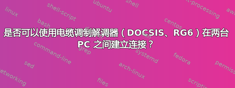 是否可以使用电缆调制解调器（DOCSIS、RG6）在两台 PC 之间建立连接？