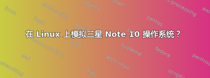 在 Linux 上模拟三星 Note 10 操作系统？