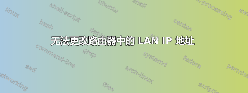 无法更改路由器中的 LAN IP 地址