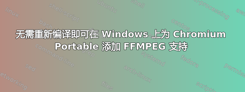 无需重新编译即可在 Windows 上为 Chromium Portable 添加 FFMPEG 支持