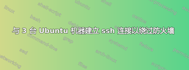 与 3 台 Ubuntu 机器建立 ssh 连接以绕过防火墙