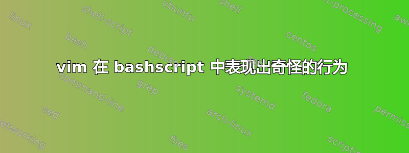 vim 在 bashscript 中表现出奇怪的行为