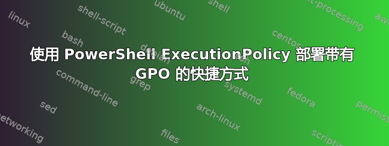 使用 PowerShell ExecutionPolicy 部署带有 GPO 的快捷方式