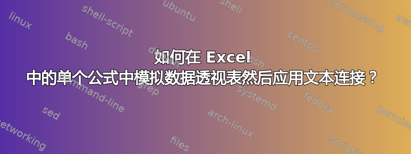 如何在 Excel 中的单个公式中模拟数据透视表然后应用文本连接？