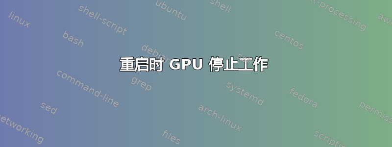 重启时 GPU 停止工作