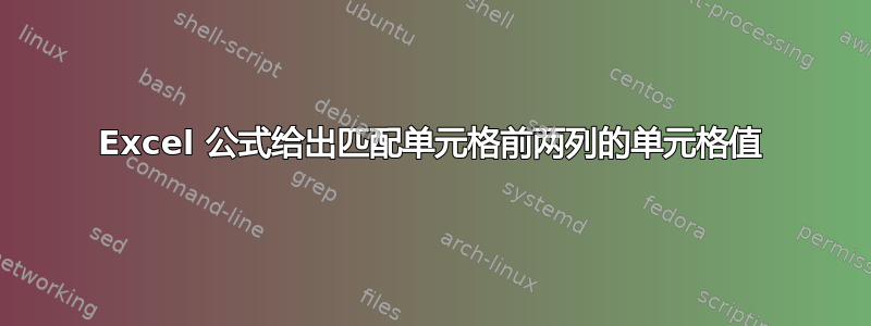 Excel 公式给出匹配单元格前两列的单元格值