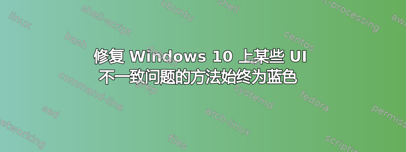 修复 Windows 10 上某些 UI 不一致问题的方法始终为蓝色 