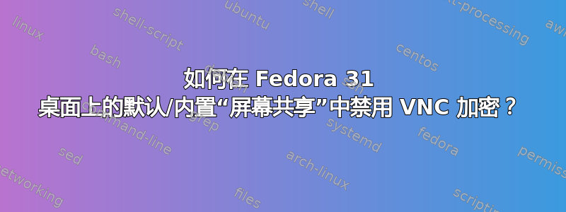 如何在 Fedora 31 桌面上的默认/内置“屏幕共享”中禁用 VNC 加密？