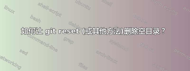 如何让 git reset (或其他方法)删除空目录？