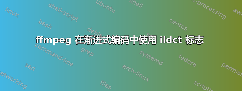 ffmpeg 在渐进式编码中使用 ildct 标志