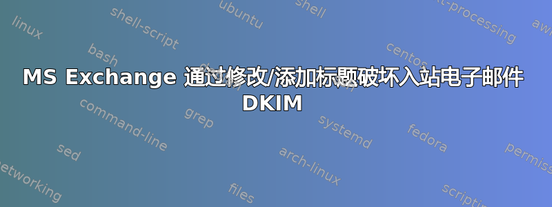 MS Exchange 通过修改/添加标题破坏入站电子邮件 DKIM