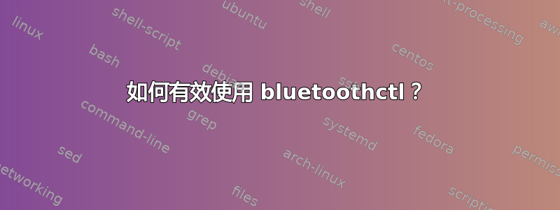 如何有效使用 bluetoothctl？