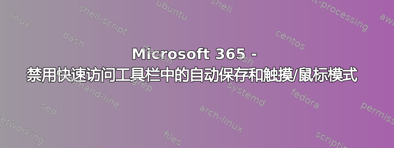 Microsoft 365 - 禁用快速访问工具栏中的自动保存和触摸/鼠标模式 