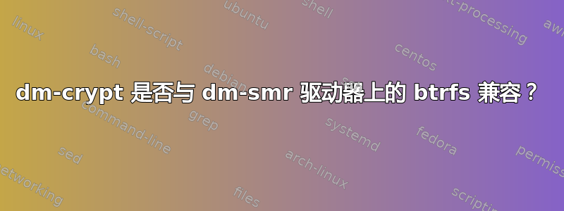 dm-crypt 是否与 dm-smr 驱动器上的 btrfs 兼容？