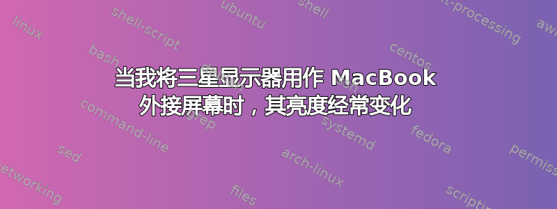 当我将三星显示器用作 MacBook 外接屏幕时，其亮度经常变化