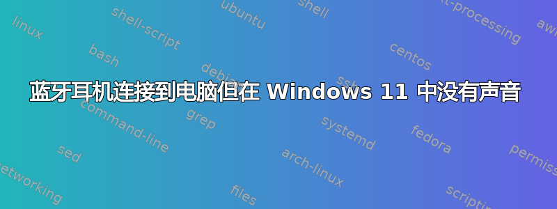 蓝牙耳机连接到电脑但在 Windows 11 中没有声音