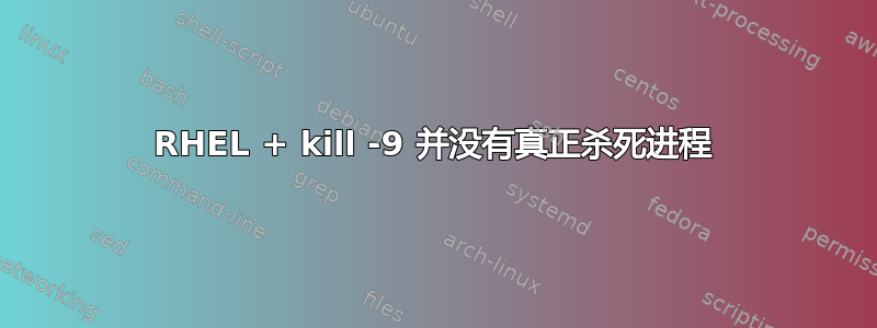 RHEL + kill -9 并没有真正杀死进程