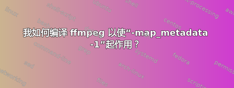 我如何编译 ffmpeg 以使“-map_metadata -1”起作用？